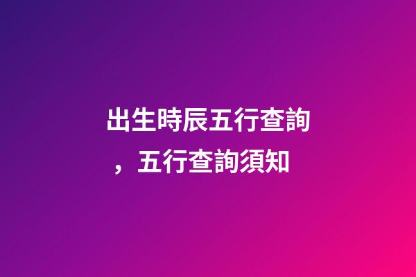 出生時辰五行查詢，五行查詢須知